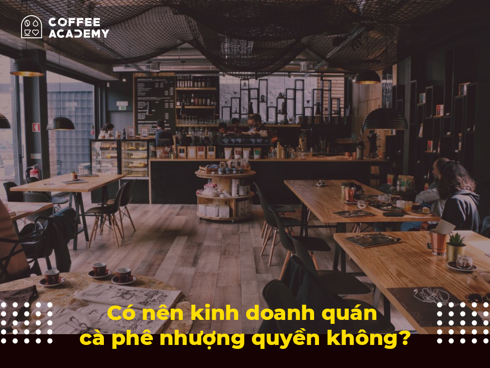 Có nên kinh doanh quán cà phê nhượng quyền không?