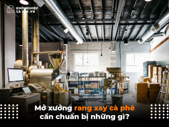Mở xưởng rang xay cà phê cần chuẩn bị những gì?